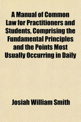 Cover of A Manual of Common Law for Practitioners and Students, Comprising the Fundamental Principles and the Points Most Usually Occurring in Daily