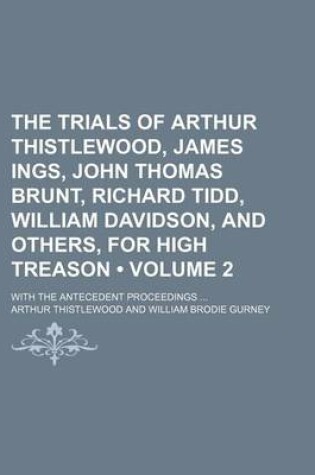 Cover of The Trials of Arthur Thistlewood, James Ings, John Thomas Brunt, Richard Tidd, William Davidson, and Others, for High Treason (Volume 2); With the Antecedent Proceedings