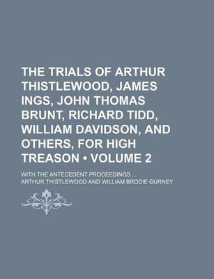 Book cover for The Trials of Arthur Thistlewood, James Ings, John Thomas Brunt, Richard Tidd, William Davidson, and Others, for High Treason (Volume 2); With the Antecedent Proceedings