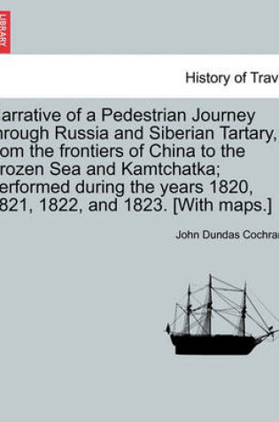 Cover of Narrative of a Pedestrian Journey Through Russia and Siberian Tartary, from the Frontiers of China to the Frozen Sea and Kamtchatka; Performed During the Years 1820, 1821, 1822, and 1823, Third Edition, Vol. I.