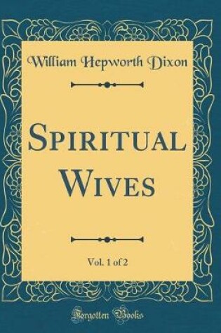 Cover of Spiritual Wives, Vol. 1 of 2 (Classic Reprint)