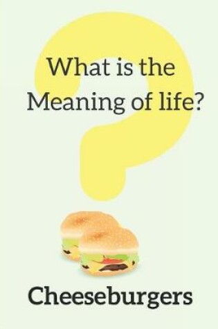 Cover of What Is the Meaning of Life? Cheeseburgers