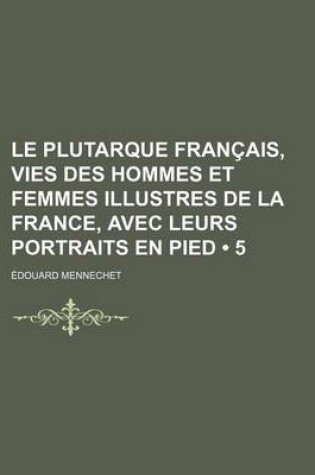 Cover of Le Plutarque Francais, Vies Des Hommes Et Femmes Illustres de La France, Avec Leurs Portraits En Pied (5)