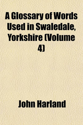 Book cover for A Glossary of Words Used in Swaledale, Yorkshire (Volume 4)