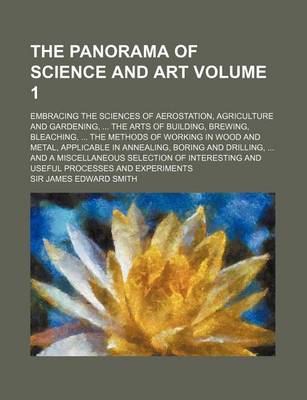 Book cover for The Panorama of Science and Art Volume 1; Embracing the Sciences of Aerostation, Agriculture and Gardening Arts of Building, Brewing, Bleaching