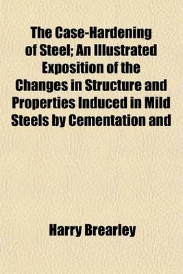 Book cover for The Case-Hardening of Steel; An Illustrated Exposition of the Changes in Structure and Properties Induced in Mild Steels by Cementation and