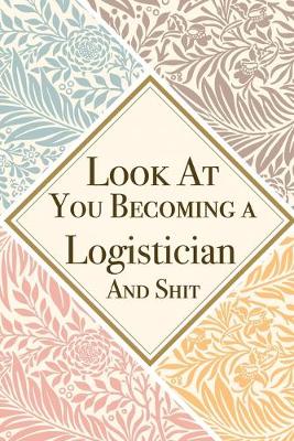 Book cover for Look At You Becoming a Logistician And Shit