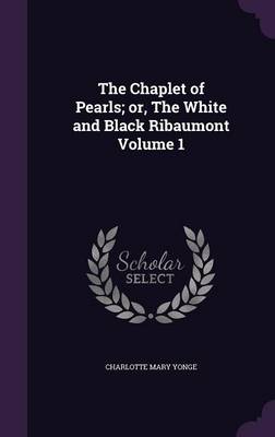 Book cover for The Chaplet of Pearls; Or, the White and Black Ribaumont Volume 1