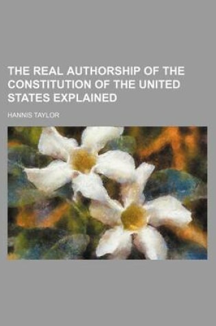 Cover of The Real Authorship of the Constitution of the United States Explained