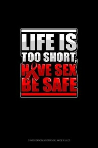 Cover of Life Is Too Short, Have Sex Be Safe