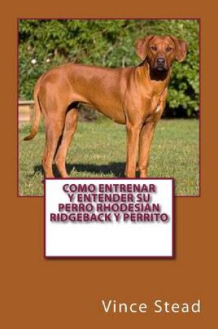 Cover of Como Entrenar y Entender Su Perro Rhodesian Ridgeback y Perrito