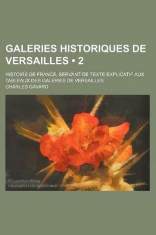 Cover of Galeries Historiques de Versailles (2); Histoire de France, Servant de Texte Explicatif Aux Tableaux Des Galeries de Versailles