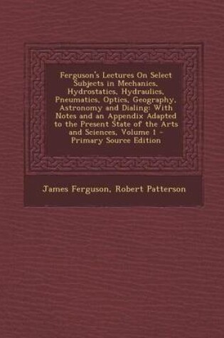 Cover of Ferguson's Lectures on Select Subjects in Mechanics, Hydrostatics, Hydraulics, Pneumatics, Optics, Geography, Astronomy and Dialing