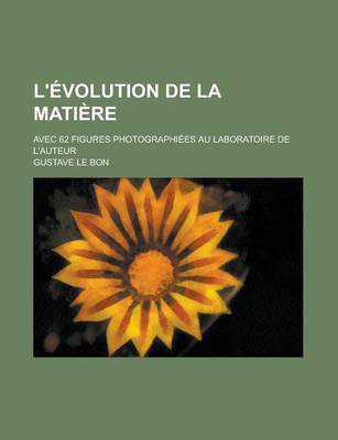 Book cover for L'Evolution de La Matiere; Avec 62 Figures Photographiees Au Laboratoire de L'Auteur