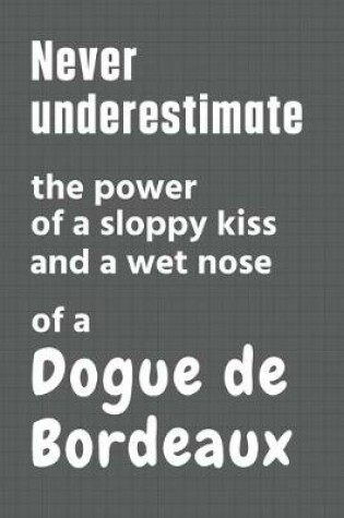 Cover of Never underestimate the power of a sloppy kiss and a wet nose of a Dogue de Bordeaux