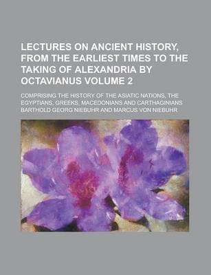 Book cover for Lectures on Ancient History, from the Earliest Times to the Taking of Alexandria by Octavianus; Comprising the History of the Asiatic Nations, the Egy