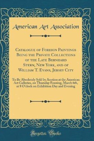 Cover of Catalogue of Foreign Paintings Being the Private Collections of the Late Bernhard Stern, New York, and of William T. Evans, Jersey City: To Be Absolutely Sold by Auction at the American Art Galleries, on Thursday Evening, March 6th, at 8 O'clock on Exhibi