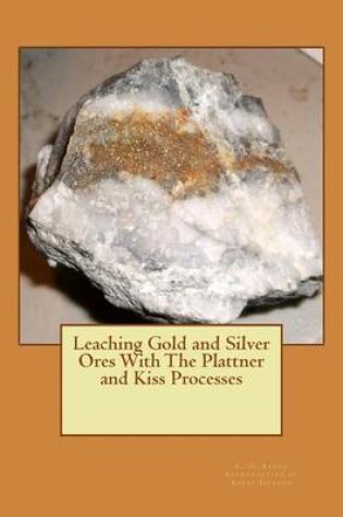 Cover of Leaching Gold and Silver Ores With The Plattner and Kiss Processes