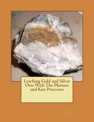 Cover of Leaching Gold and Silver Ores With The Plattner and Kiss Processes