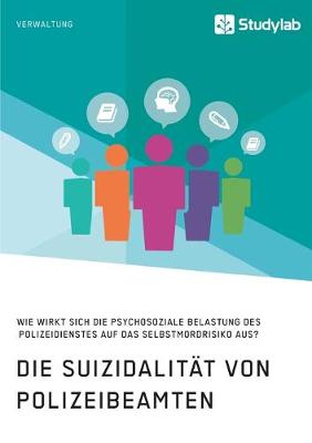 Book cover for Die Suizidalitat von Polizeibeamten. Wie wirkt sich die psychosoziale Belastung des Polizeidienstes auf das Selbstmordrisiko aus?