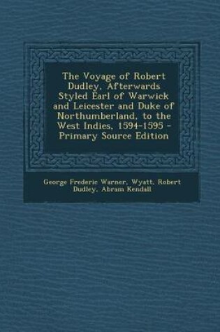 Cover of The Voyage of Robert Dudley, Afterwards Styled Earl of Warwick and Leicester and Duke of Northumberland, to the West Indies, 1594-1595 - Primary Source Edition