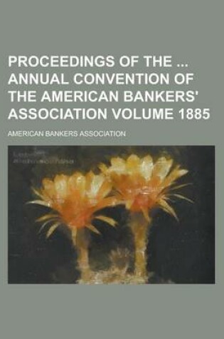 Cover of Proceedings of the Annual Convention of the American Bankers' Association Volume 1885