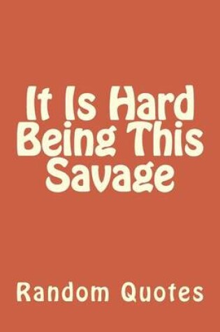 Cover of It Is Hard Being This Savage