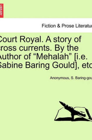 Cover of Court Royal. a Story of Cross Currents. by the Author of "Mehalah" [I.E. Sabine Baring Gould], Etc.