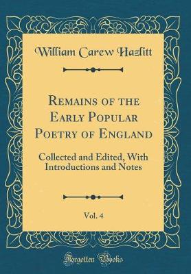 Book cover for Remains of the Early Popular Poetry of England, Vol. 4: Collected and Edited, With Introductions and Notes (Classic Reprint)