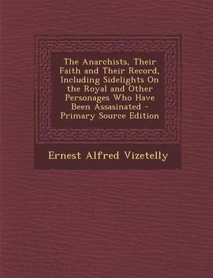 Book cover for The Anarchists, Their Faith and Their Record, Including Sidelights on the Royal and Other Personages Who Have Been Assasinated - Primary Source Editio