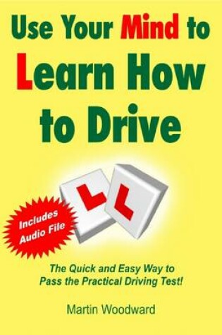 Cover of Use Your Mind to Learn How to Drive - The Quick and Easy Way to Pass the Practical Driving Test