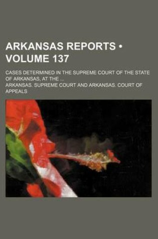 Cover of Arkansas Reports (Volume 137); Cases Determined in the Supreme Court of the State of Arkansas, at the