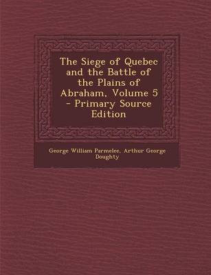 Book cover for The Siege of Quebec and the Battle of the Plains of Abraham, Volume 5 - Primary Source Edition