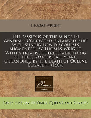 Book cover for The Passions of the Minde in Generall. Corrected, Enlarged, and with Sundry New Discourses Augmented. by Thomas Wright. with a Treatise Thereto Adioyning of the Clymatericall Yeare, Occasioned by the Death of Queene Elizabeth (1604)