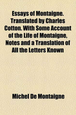 Cover of Essays of Montaigne. Translated by Charles Cotton. with Some Account of the Life of Montaigne, Notes and a Translation of All the Letters Known