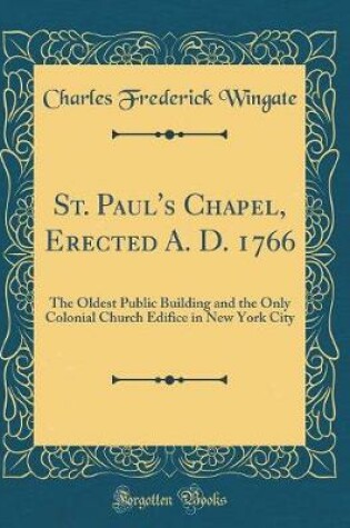 Cover of St. Paul's Chapel, Erected A. D. 1766: The Oldest Public Building and the Only Colonial Church Edifice in New York City (Classic Reprint)