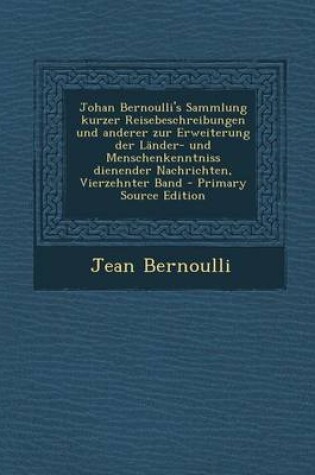 Cover of Johan Bernoulli's Sammlung Kurzer Reisebeschreibungen Und Anderer Zur Erweiterung Der Lander- Und Menschenkenntniss Dienender Nachrichten, Vierzehnter Band