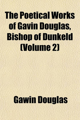 Book cover for The Poetical Works of Gavin Douglas, Bishop of Dunkeld (Volume 2)