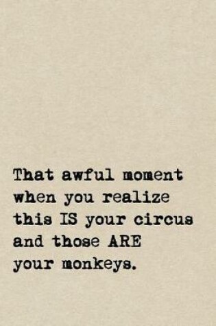 Cover of That Awful Moment When You Realize This IS Your Circus And Those ARE Your Monkeys.