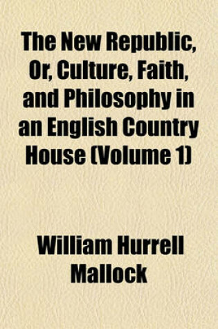 Cover of The New Republic, Or, Culture, Faith, and Philosophy in an English Country House (Volume 1)