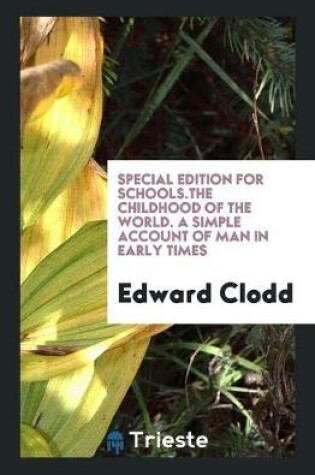 Cover of Special Edition for Schools.the Childhood of the World. a Simple Account of Man in Early Times