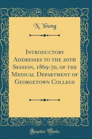Cover of Introductory Addresses to the 20th Session, 1869-70, of the Medical Department of Georgetown College (Classic Reprint)