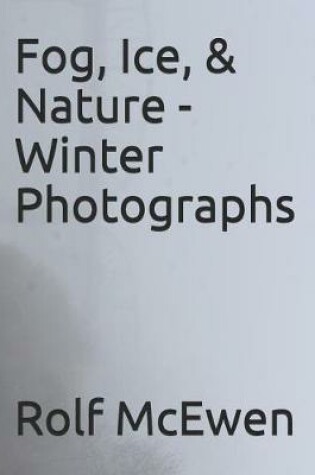 Cover of Fog, Ice, & Nature - Winter Photographs