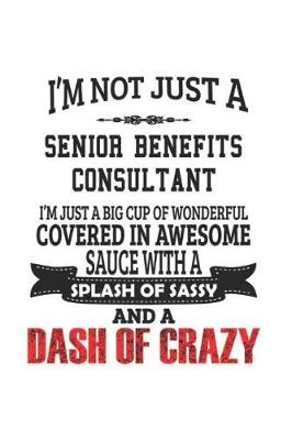 Book cover for I'm Not Just A Senior Benefits Consultant I'm Just A Big Cup Of Wonderful Covered In Awesome Sauce With A Splash Of Sassy And A Dash Of Crazy