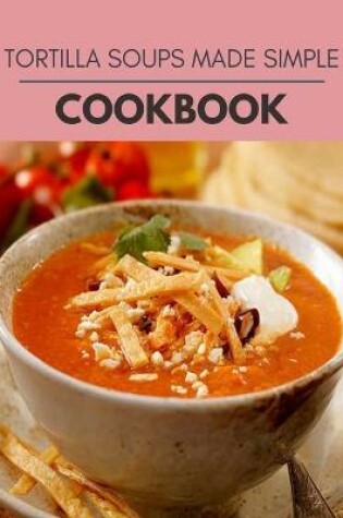 Cover of Tortilla Soups Made Simple Cookbook