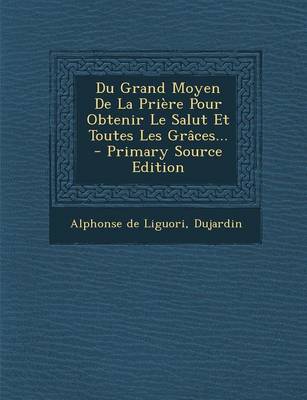 Book cover for Du Grand Moyen De La Priere Pour Obtenir Le Salut Et Toutes Les Graces... - Primary Source Edition