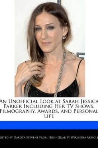 Cover of An Unofficial Look at Sarah Jessica Parker Including Her TV Shows, Filmography, Awards, and Personal Life