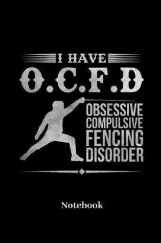 Cover of I Have O.C.F.D Obsessive Compulsive Fencing Disorder Notebook