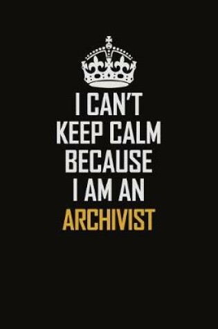 Cover of I Can't Keep Calm Because I Am An Archivist