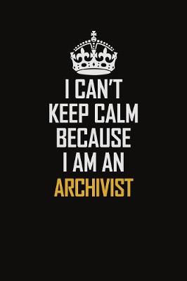 Book cover for I Can't Keep Calm Because I Am An Archivist